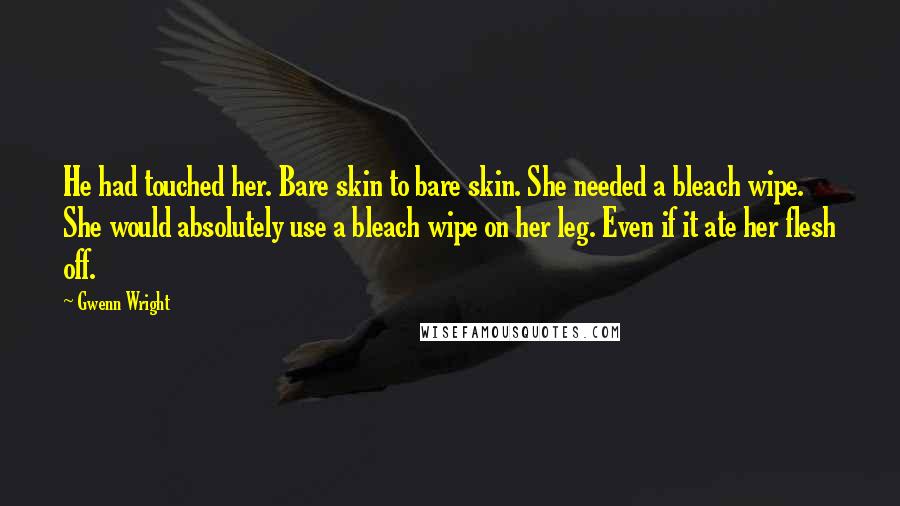 Gwenn Wright Quotes: He had touched her. Bare skin to bare skin. She needed a bleach wipe. She would absolutely use a bleach wipe on her leg. Even if it ate her flesh off.