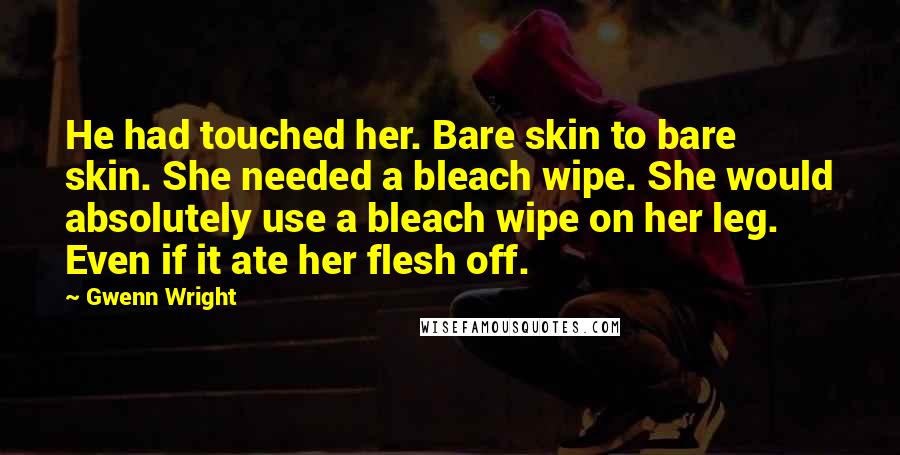 Gwenn Wright Quotes: He had touched her. Bare skin to bare skin. She needed a bleach wipe. She would absolutely use a bleach wipe on her leg. Even if it ate her flesh off.