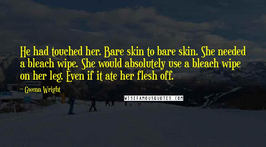 Gwenn Wright Quotes: He had touched her. Bare skin to bare skin. She needed a bleach wipe. She would absolutely use a bleach wipe on her leg. Even if it ate her flesh off.