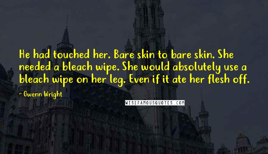 Gwenn Wright Quotes: He had touched her. Bare skin to bare skin. She needed a bleach wipe. She would absolutely use a bleach wipe on her leg. Even if it ate her flesh off.