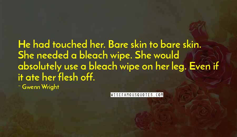 Gwenn Wright Quotes: He had touched her. Bare skin to bare skin. She needed a bleach wipe. She would absolutely use a bleach wipe on her leg. Even if it ate her flesh off.