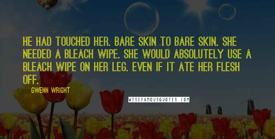 Gwenn Wright Quotes: He had touched her. Bare skin to bare skin. She needed a bleach wipe. She would absolutely use a bleach wipe on her leg. Even if it ate her flesh off.