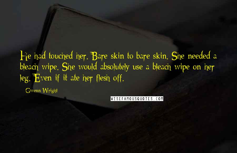 Gwenn Wright Quotes: He had touched her. Bare skin to bare skin. She needed a bleach wipe. She would absolutely use a bleach wipe on her leg. Even if it ate her flesh off.