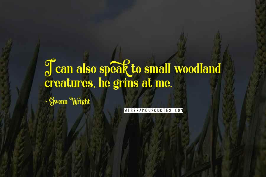 Gwenn Wright Quotes: I can also speak to small woodland creatures, he grins at me.