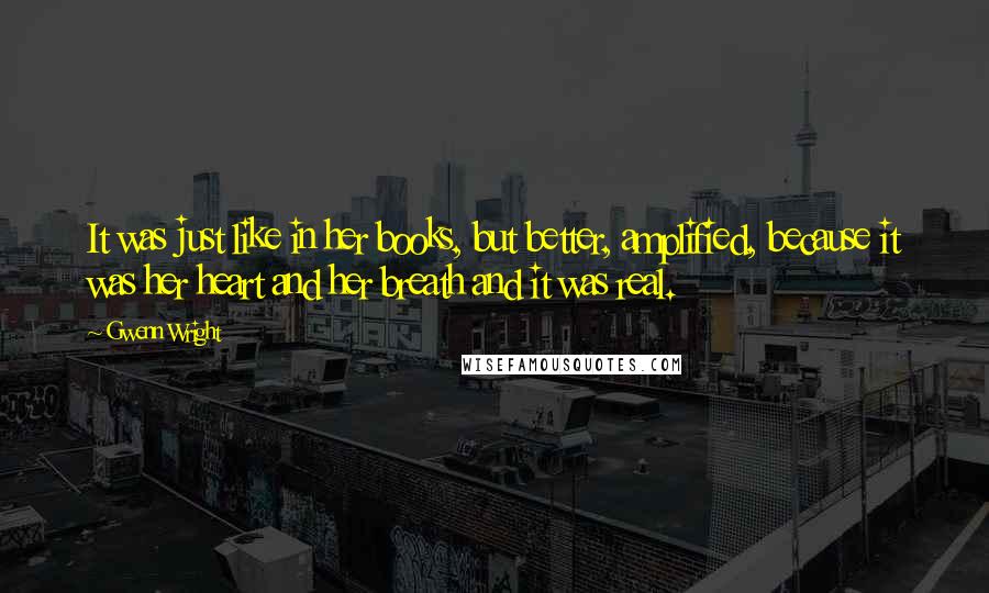 Gwenn Wright Quotes: It was just like in her books, but better, amplified, because it was her heart and her breath and it was real.