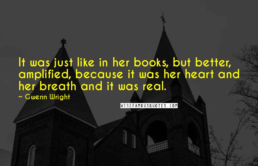 Gwenn Wright Quotes: It was just like in her books, but better, amplified, because it was her heart and her breath and it was real.