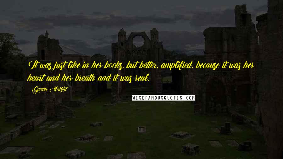 Gwenn Wright Quotes: It was just like in her books, but better, amplified, because it was her heart and her breath and it was real.