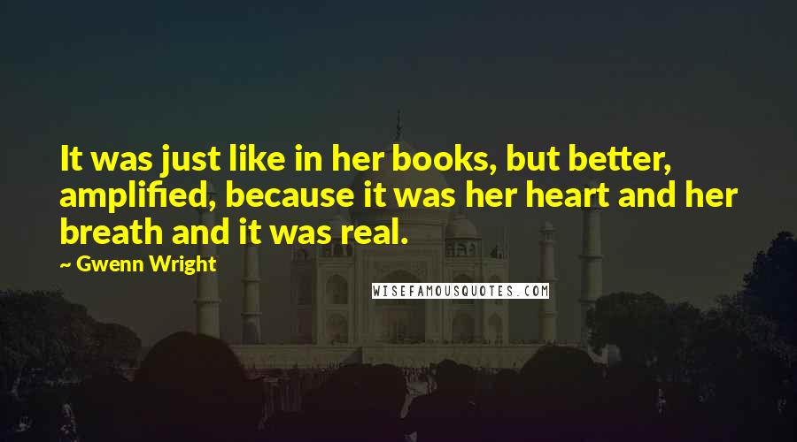 Gwenn Wright Quotes: It was just like in her books, but better, amplified, because it was her heart and her breath and it was real.