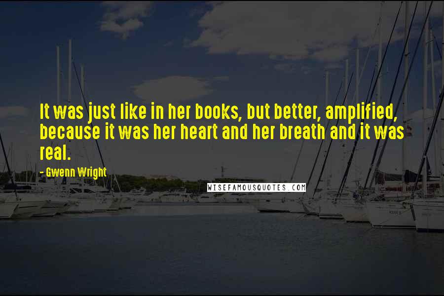 Gwenn Wright Quotes: It was just like in her books, but better, amplified, because it was her heart and her breath and it was real.