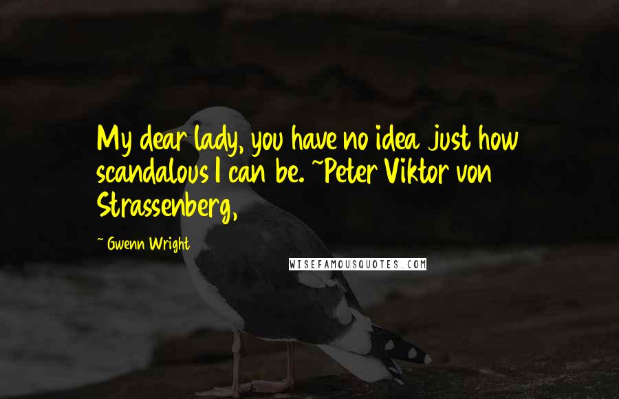 Gwenn Wright Quotes: My dear lady, you have no idea just how scandalous I can be. ~Peter Viktor von Strassenberg, 1905