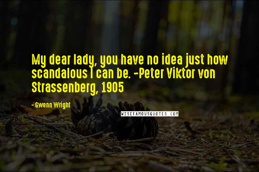 Gwenn Wright Quotes: My dear lady, you have no idea just how scandalous I can be. ~Peter Viktor von Strassenberg, 1905