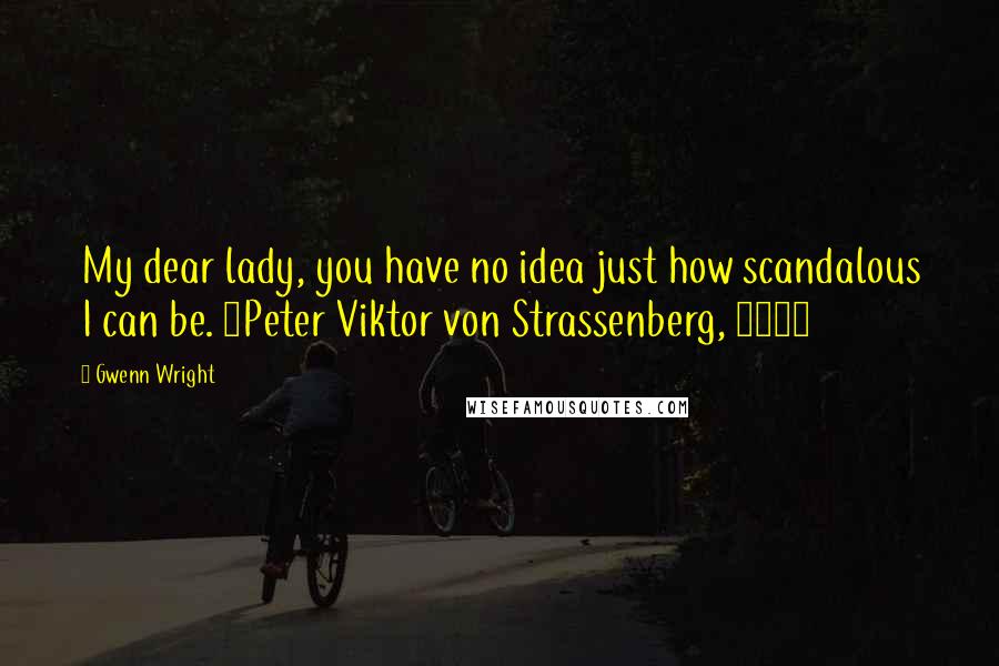 Gwenn Wright Quotes: My dear lady, you have no idea just how scandalous I can be. ~Peter Viktor von Strassenberg, 1905