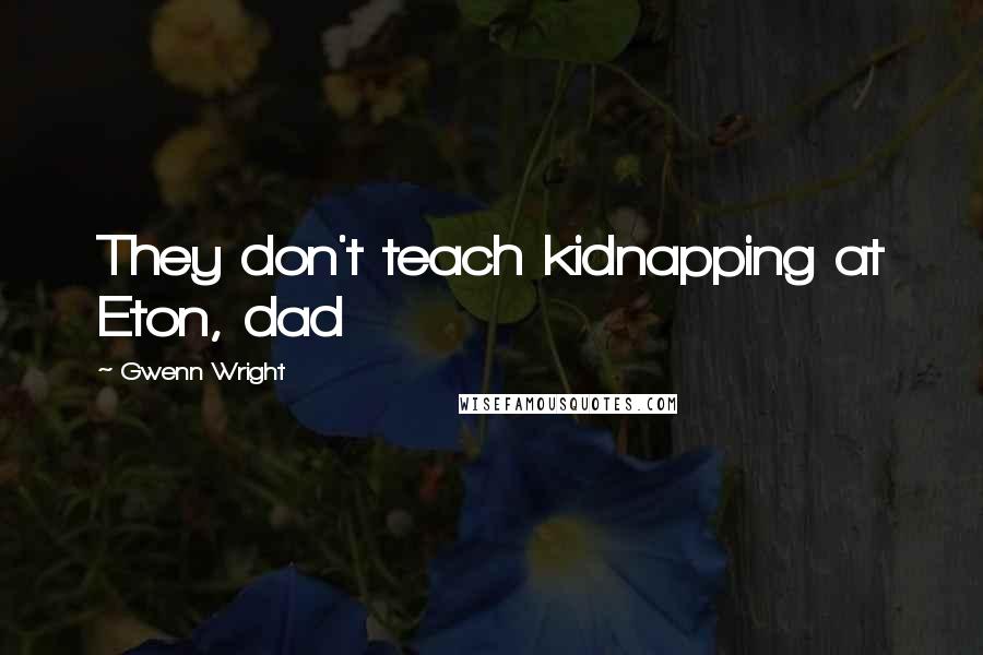 Gwenn Wright Quotes: They don't teach kidnapping at Eton, dad