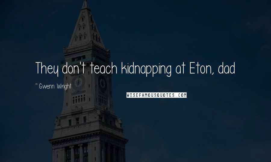 Gwenn Wright Quotes: They don't teach kidnapping at Eton, dad