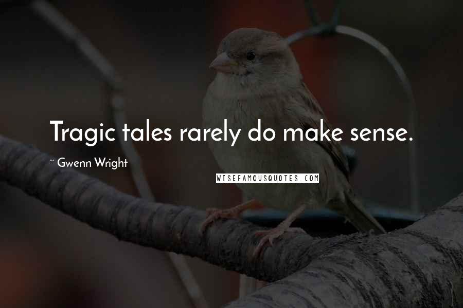 Gwenn Wright Quotes: Tragic tales rarely do make sense.