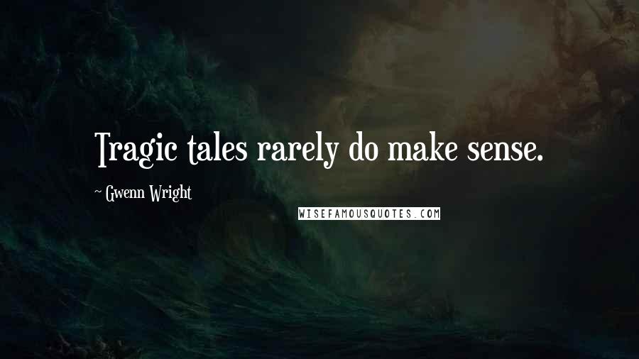 Gwenn Wright Quotes: Tragic tales rarely do make sense.