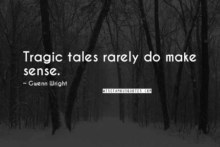 Gwenn Wright Quotes: Tragic tales rarely do make sense.