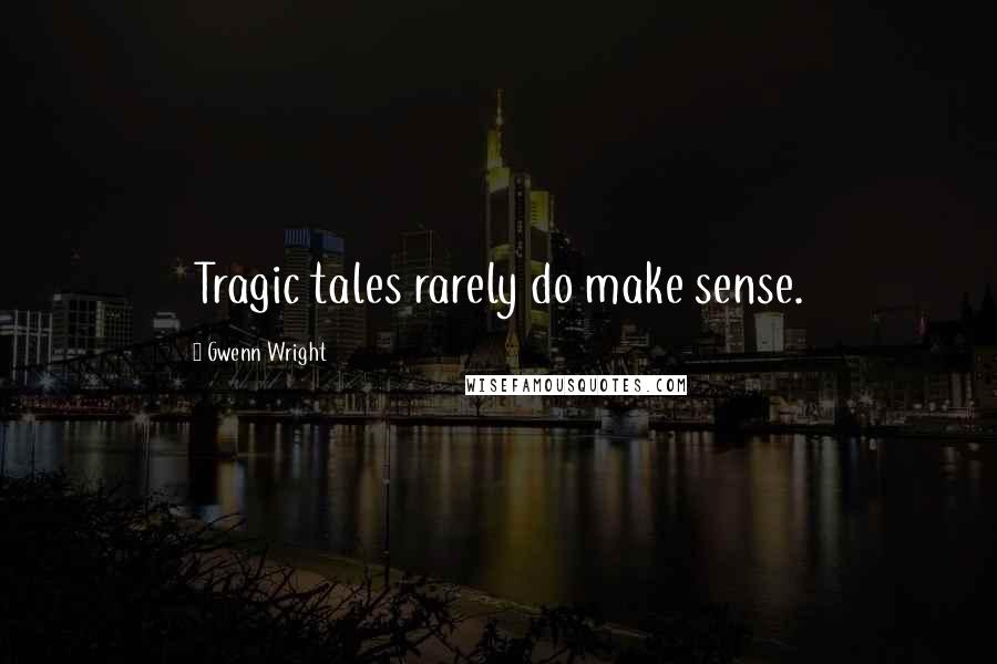 Gwenn Wright Quotes: Tragic tales rarely do make sense.