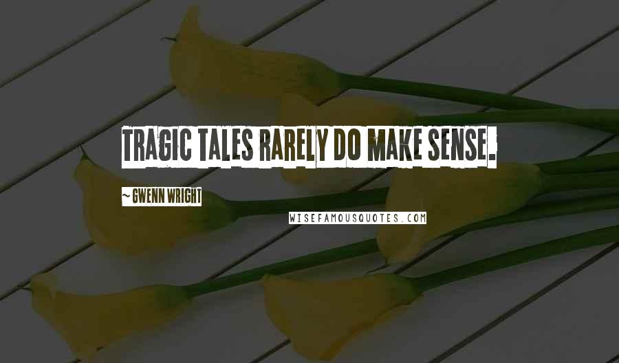 Gwenn Wright Quotes: Tragic tales rarely do make sense.