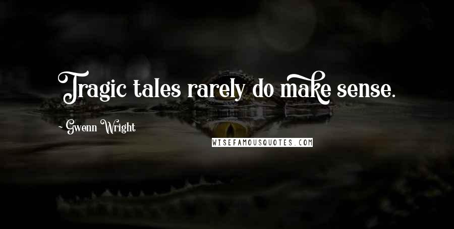 Gwenn Wright Quotes: Tragic tales rarely do make sense.