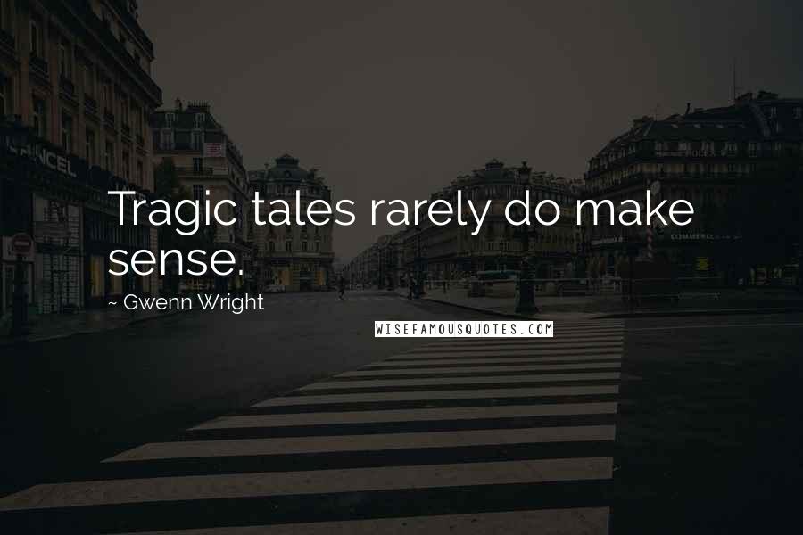 Gwenn Wright Quotes: Tragic tales rarely do make sense.