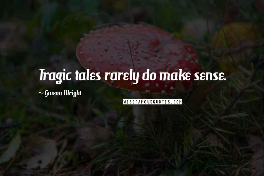 Gwenn Wright Quotes: Tragic tales rarely do make sense.