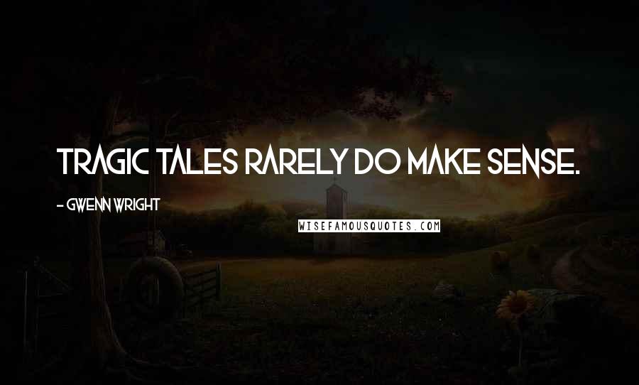 Gwenn Wright Quotes: Tragic tales rarely do make sense.