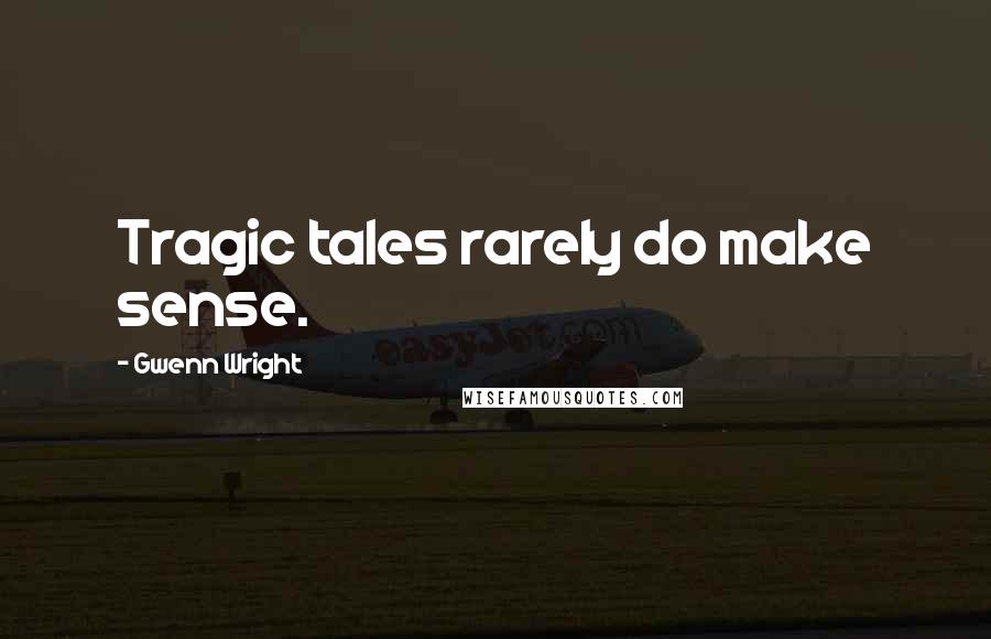 Gwenn Wright Quotes: Tragic tales rarely do make sense.