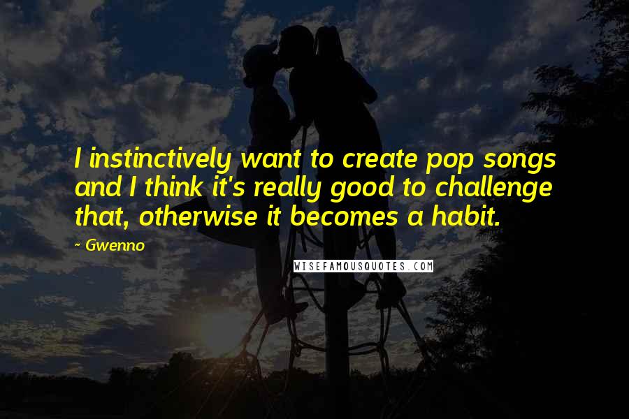 Gwenno Quotes: I instinctively want to create pop songs and I think it's really good to challenge that, otherwise it becomes a habit.