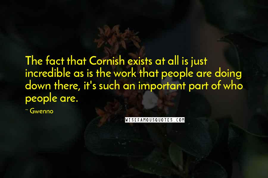 Gwenno Quotes: The fact that Cornish exists at all is just incredible as is the work that people are doing down there, it's such an important part of who people are.