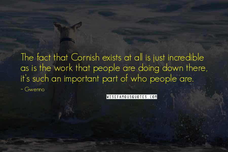 Gwenno Quotes: The fact that Cornish exists at all is just incredible as is the work that people are doing down there, it's such an important part of who people are.