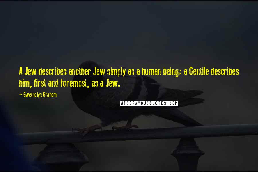 Gwethalyn Graham Quotes: A Jew describes another Jew simply as a human being; a Gentile describes him, first and foremost, as a Jew.