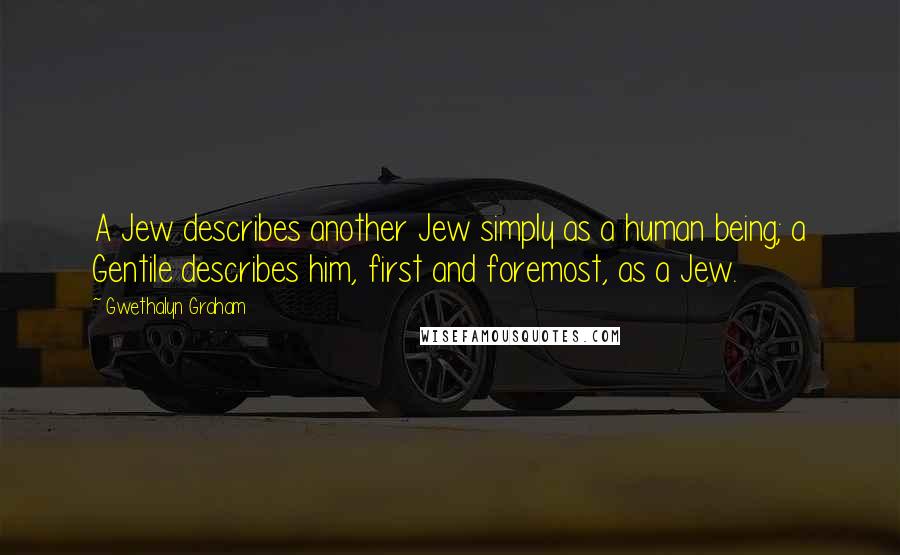 Gwethalyn Graham Quotes: A Jew describes another Jew simply as a human being; a Gentile describes him, first and foremost, as a Jew.