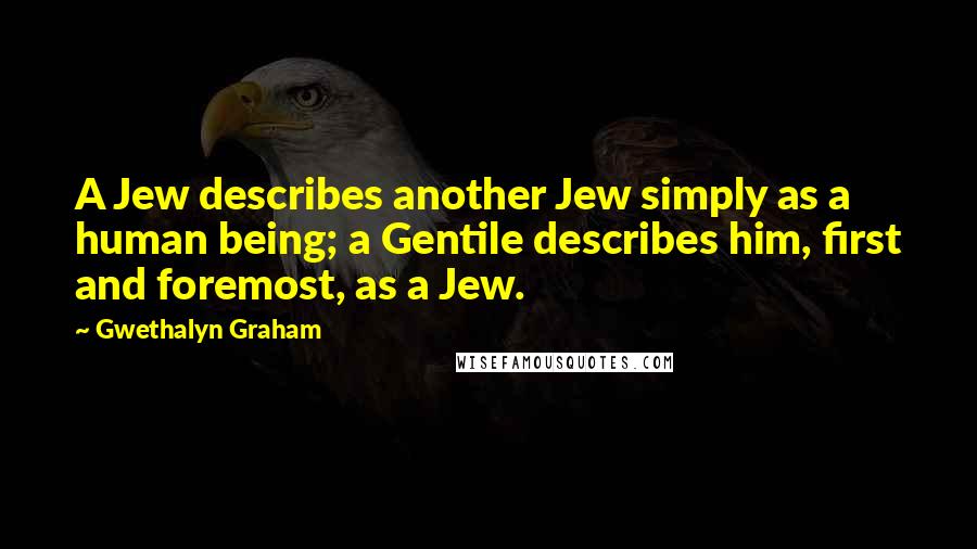 Gwethalyn Graham Quotes: A Jew describes another Jew simply as a human being; a Gentile describes him, first and foremost, as a Jew.