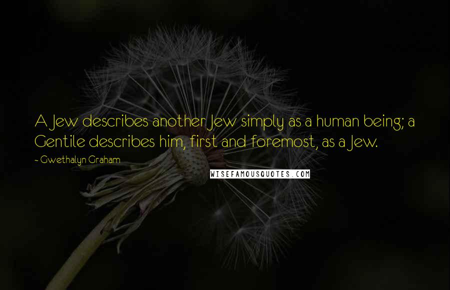 Gwethalyn Graham Quotes: A Jew describes another Jew simply as a human being; a Gentile describes him, first and foremost, as a Jew.