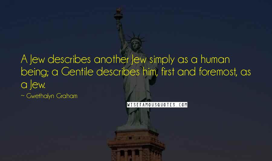 Gwethalyn Graham Quotes: A Jew describes another Jew simply as a human being; a Gentile describes him, first and foremost, as a Jew.
