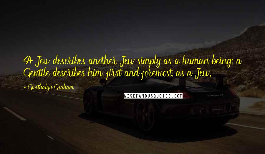 Gwethalyn Graham Quotes: A Jew describes another Jew simply as a human being; a Gentile describes him, first and foremost, as a Jew.