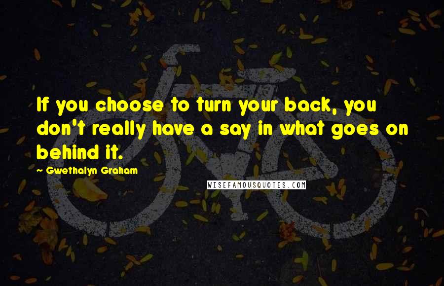 Gwethalyn Graham Quotes: If you choose to turn your back, you don't really have a say in what goes on behind it.