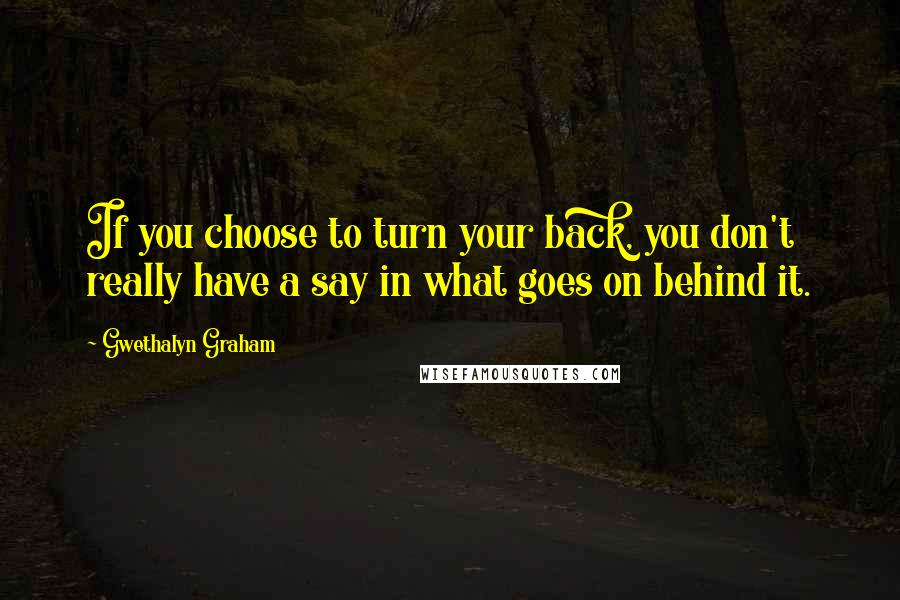 Gwethalyn Graham Quotes: If you choose to turn your back, you don't really have a say in what goes on behind it.