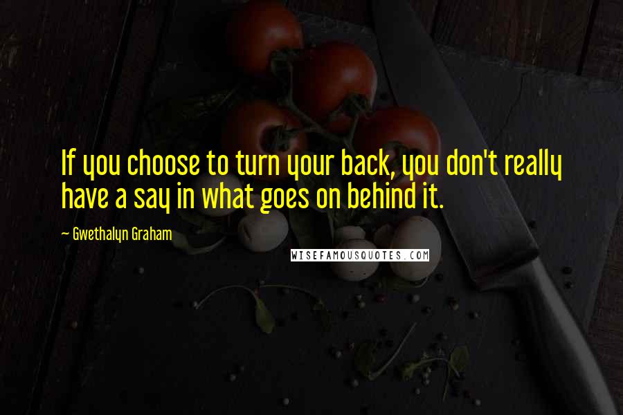 Gwethalyn Graham Quotes: If you choose to turn your back, you don't really have a say in what goes on behind it.