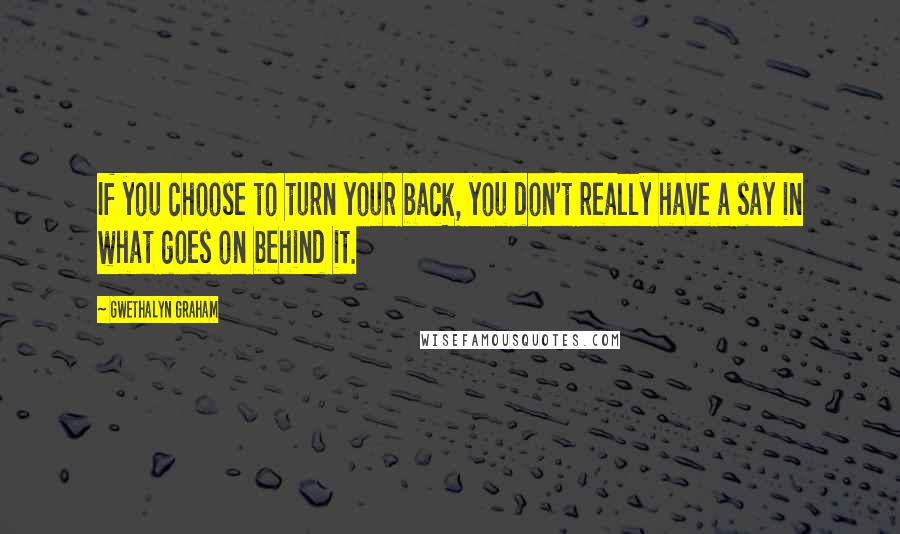 Gwethalyn Graham Quotes: If you choose to turn your back, you don't really have a say in what goes on behind it.