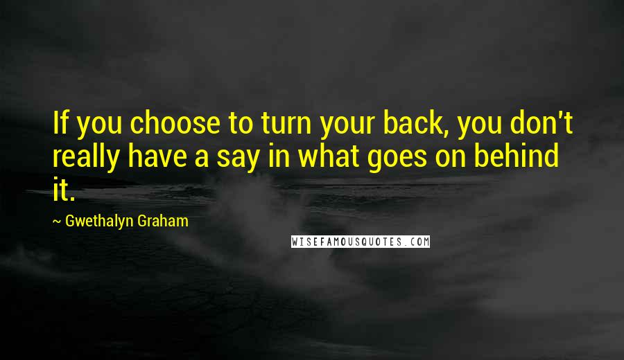 Gwethalyn Graham Quotes: If you choose to turn your back, you don't really have a say in what goes on behind it.