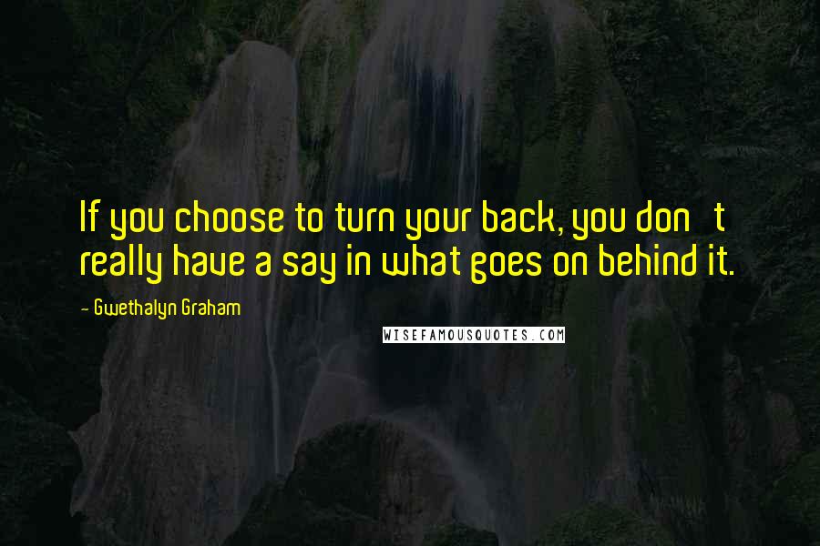 Gwethalyn Graham Quotes: If you choose to turn your back, you don't really have a say in what goes on behind it.