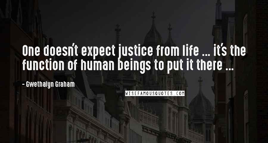 Gwethalyn Graham Quotes: One doesn't expect justice from life ... it's the function of human beings to put it there ...