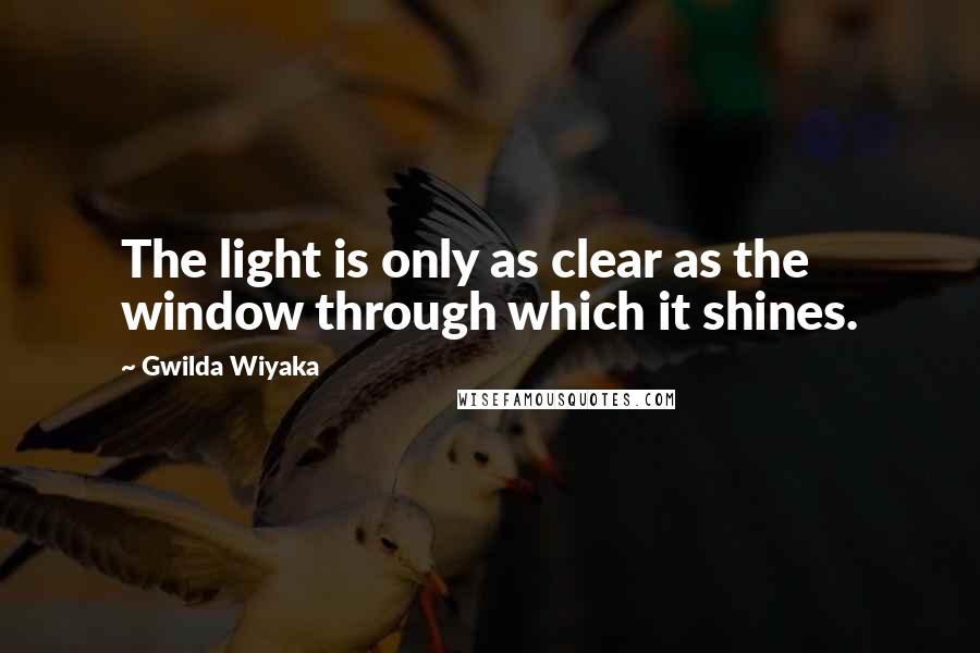 Gwilda Wiyaka Quotes: The light is only as clear as the window through which it shines.
