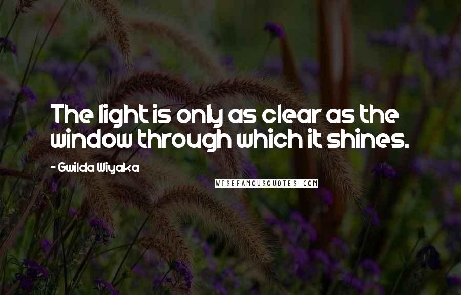 Gwilda Wiyaka Quotes: The light is only as clear as the window through which it shines.