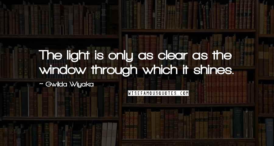 Gwilda Wiyaka Quotes: The light is only as clear as the window through which it shines.