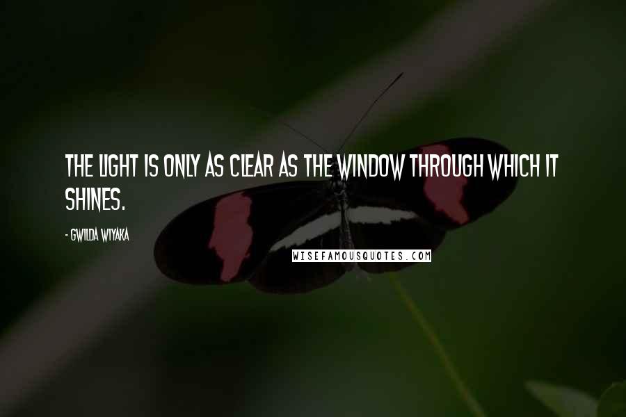 Gwilda Wiyaka Quotes: The light is only as clear as the window through which it shines.