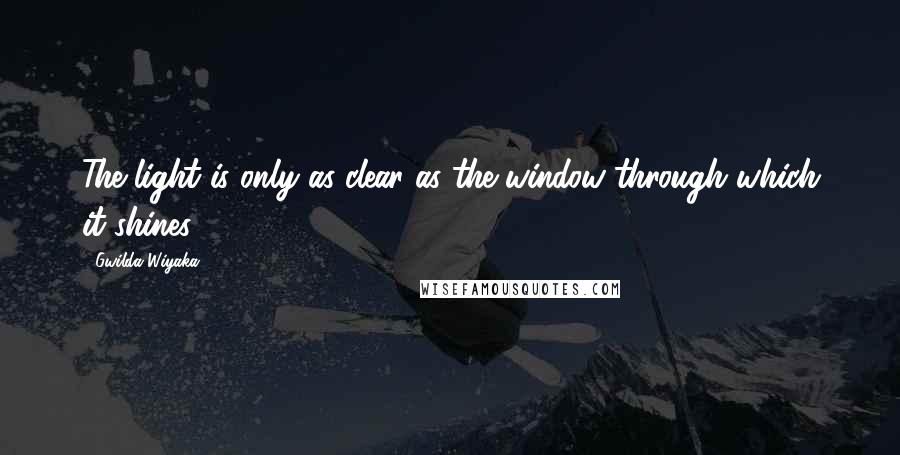 Gwilda Wiyaka Quotes: The light is only as clear as the window through which it shines.