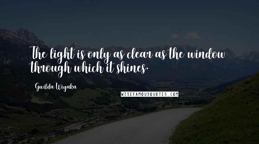 Gwilda Wiyaka Quotes: The light is only as clear as the window through which it shines.